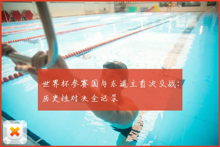 世界杯参赛国与东道主首次交战：历史性对决全记录