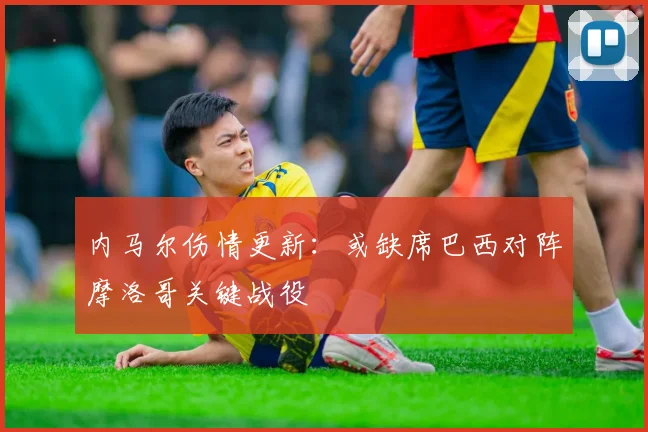 内马尔伤情更新：或缺席巴西对阵摩洛哥关键战役