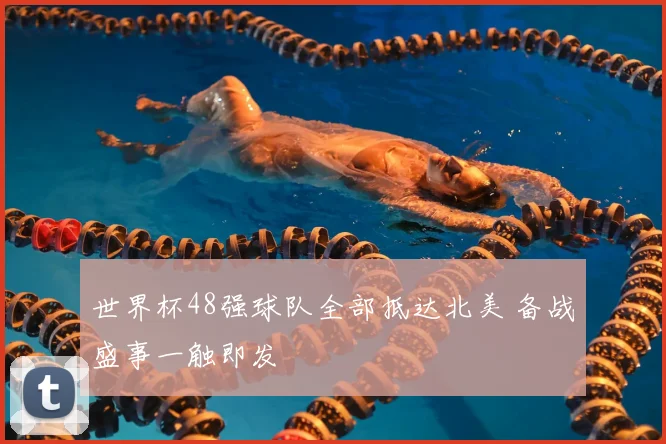 世界杯48强球队全部抵达北美 备战盛事一触即发