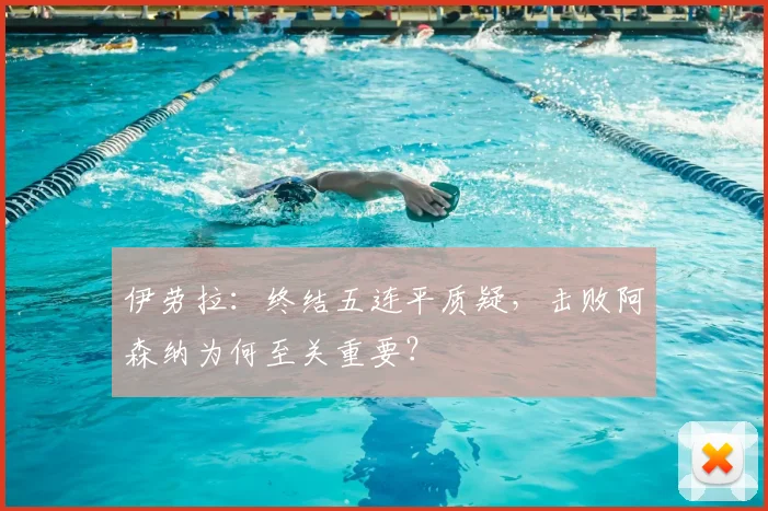 伊劳拉：终结五连平质疑，击败阿森纳为何至关重要？