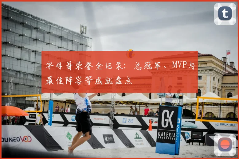 字母哥荣誉全记录：总冠军、MVP与最佳阵容等成就盘点