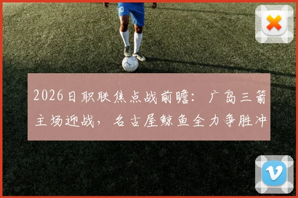 2026日职联焦点战前瞻：广岛三箭主场迎战，名古屋鲸鱼全力争胜冲击榜首