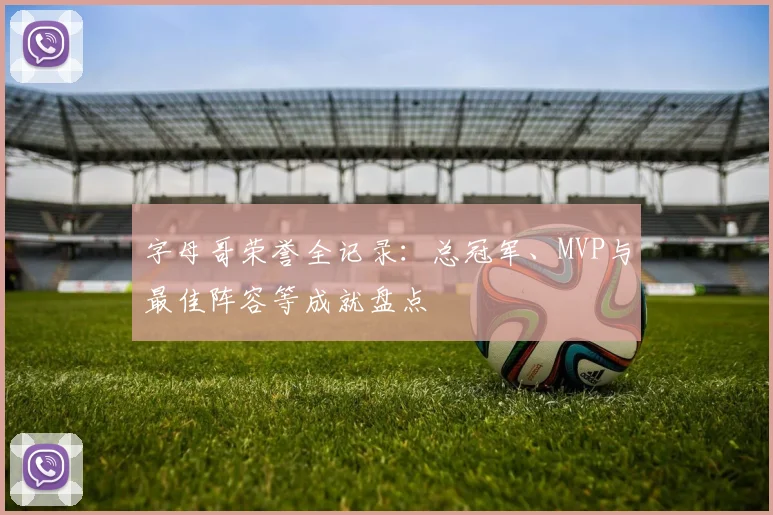 字母哥荣誉全记录：总冠军、MVP与最佳阵容等成就盘点