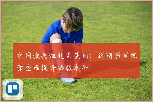 中国裁判组赴美集训：迈阿密训练营全面提升执裁水平