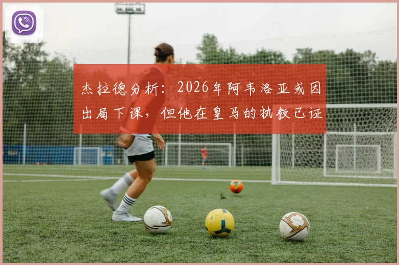 杰拉德分析：2026年阿韦洛亚或因出局下课，但他在皇马的执教已证明实力